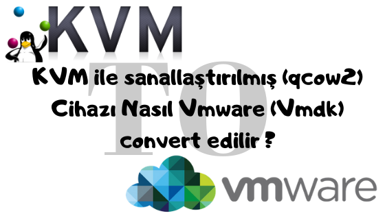 KVM ile sanallaştırılmış (qcow2) Cihazı Nasıl Vmware (Vmdk) convert edilir ?